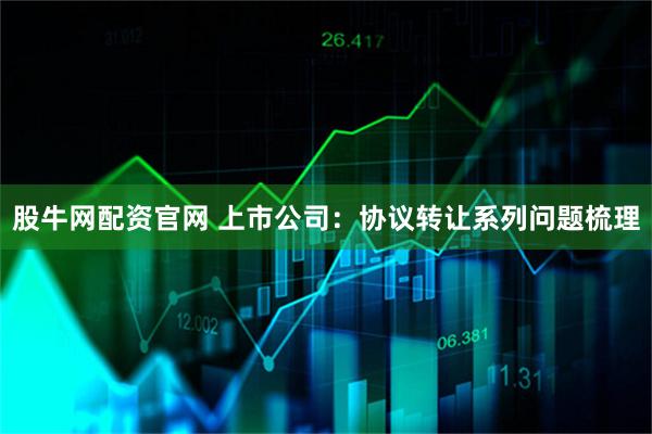 股牛网配资官网 上市公司：协议转让系列问题梳理