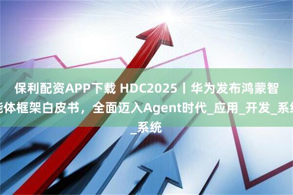 保利配资APP下载 HDC2025丨华为发布鸿蒙智能体框架白皮书,全面迈入Agent时代_应用_开发_系统