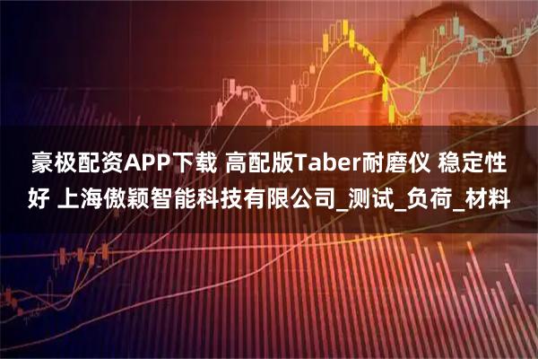豪极配资APP下载 高配版Taber耐磨仪 稳定性好 上海傲颖智能科技有限公司_测试_负荷_材料