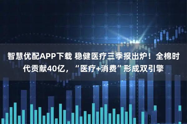 智慧优配APP下载 稳健医疗三季报出炉！全棉时代贡献40亿，“医疗+消费”形成双引擎