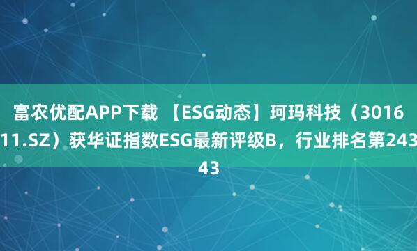 富农优配APP下载 【ESG动态】珂玛科技（301611.SZ）获华证指数ESG最新评级B，行业排名第243
