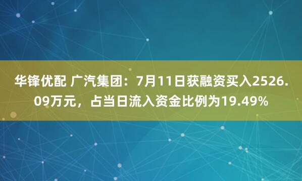 华锋优配 广汽集团：7月11日获融资买入2526.09万元，占当日流入资金比例为19.49%