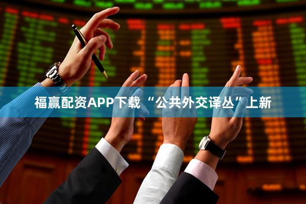 福赢配资APP下载 “公共外交译丛”上新