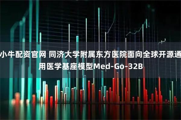 小牛配资官网 同济大学附属东方医院面向全球开源通用医学基座模型Med-Go-32B