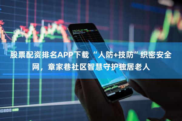 股票配资排名APP下载 “人防+技防”织密安全网,章家巷社区智慧守护独居老人