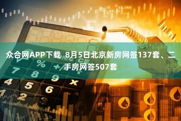 众合网APP下载  8月5日北京新房网签137套、二手房网签507套