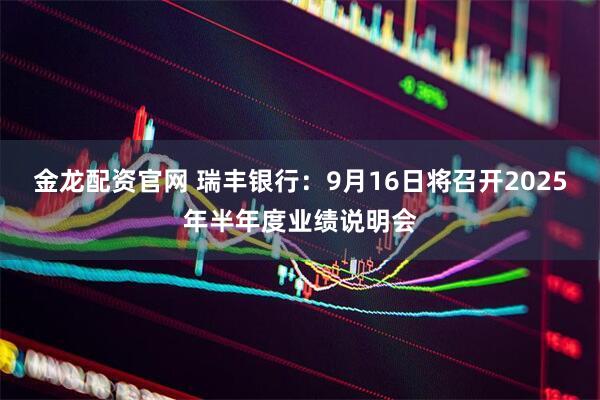 金龙配资官网 瑞丰银行：9月16日将召开2025年半年度业绩说明会