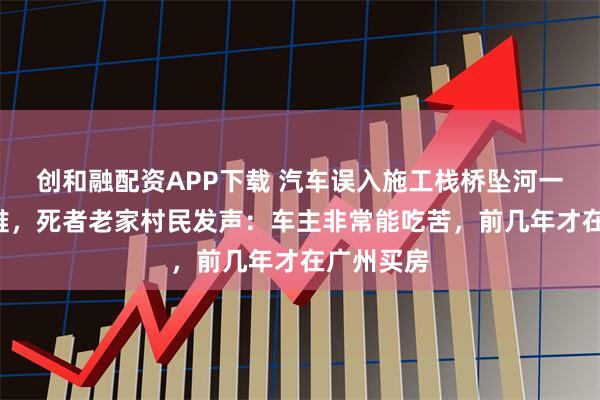 创和融配资APP下载 汽车误入施工栈桥坠河一家5口遇难，死者老家村民发声：车主非常能吃苦，前几年才在广州买房