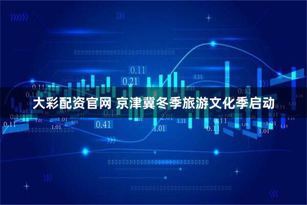 大彩配资官网 京津冀冬季旅游文化季启动