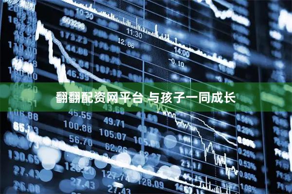 翻翻配资网平台 与孩子一同成长