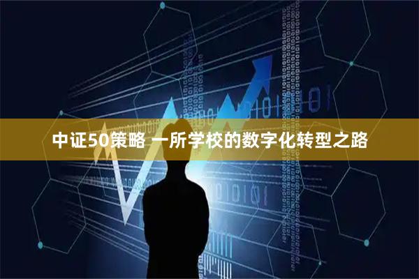 中证50策略 一所学校的数字化转型之路